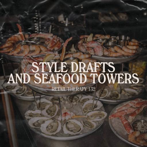 Retail Therapy 132: Style Drafts and Seafood Towers