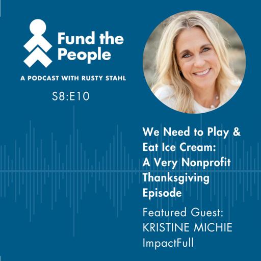 We Need to Play and Eat Ice Cream: A Very Nonprofit Thanksgiving Episode - with Kristine Michie, ImpactFull