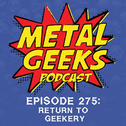 Metal Geeks Podcast 275: Return to Geekery