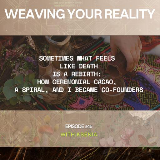 245. Sometimes What Feels Like Death Is a Rebirth: How Ceremonial Cacao, a Spiral, and I Became Co-Founders