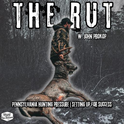 The Rut | Pennsylvania Hunting Pressure | Setting up for Success W. John Prokop