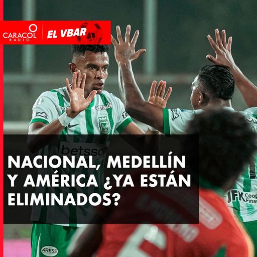 Nacional, Medellín y América ¿ya están eliminados?