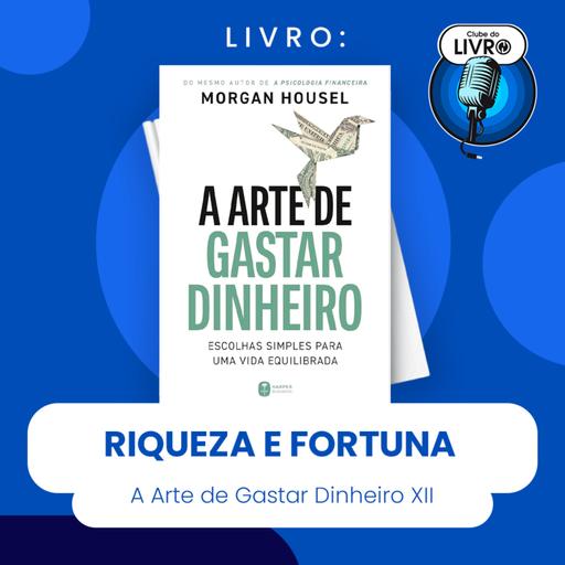 A ARTE DE GASTAR DINHEIRO #XII - RIQUEZA E FORTUNA (CLUBE DO LIVRO)
