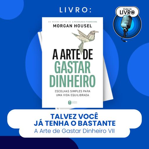 A ARTE DE GASTAR DINHEIRO #VII - TALVEZ VOCÊ JÁ TENHA O BASTANTE (CLUBE DO LIVRO)