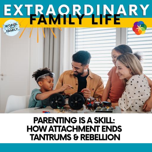 Parenting Is a Skill: How Attachment Ends Tantrums & Rebellion