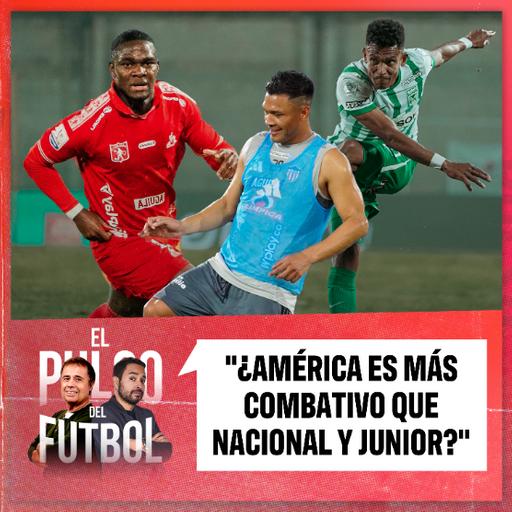 ¿América es más combativo que Nacional y Junior