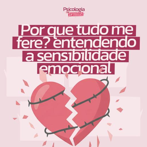#250 - Por que tudo me fere? Entendendo a sensibilidade emocional.