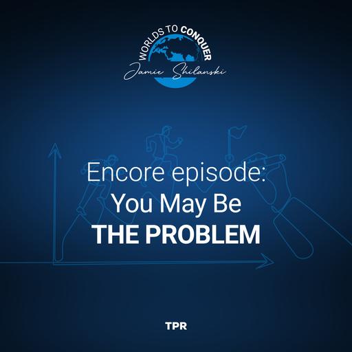 Encore Episode: You May Be The Problem