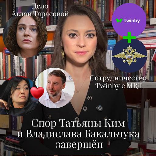 Новости Moscow Lawyers: Спор Татьяны Ким и Владислава Бакальчука завершён, Дело Алгаи Тарасовой, сотрудничество Twinby с МВД