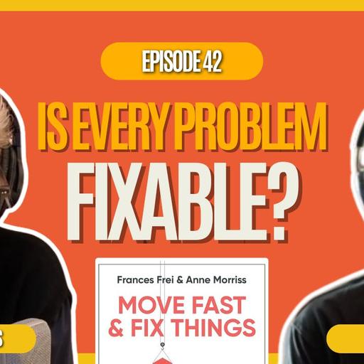 The Fixable Framework : Solve Real Problems Quickly, Without Breaking Relationships with Frances Frei & Anne Morriss 7|42