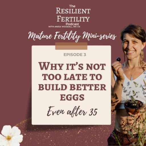 Why It’s Not Too Late to Build Better Eggs — Even After 35 [Ep.3 Mature Fertility Miniseries]