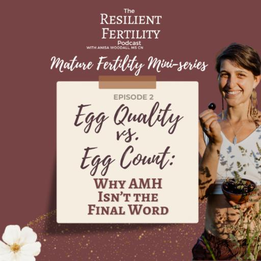 Egg Quality vs. Egg Count — Why AMH Isn’t the Final Word [Mature Fertility Miniseries Ep. 2]