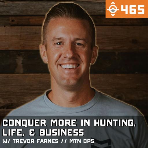 Ep. 465: The Keys to Conquering More in Hunting, Life, & Business w/ Trevor Farnes // MTN OPS