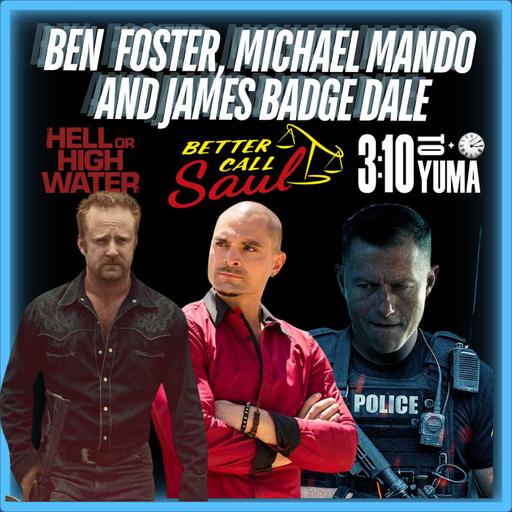 Episode 580: "Hell or High Water, 3:10 to Yuma and Better Call Saul | Ben Foster, Michael Mando and James Badge Dale.
