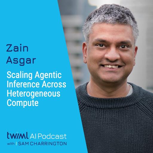 Scaling Agentic Inference Across Heterogeneous Compute with Zain Asgar - #757