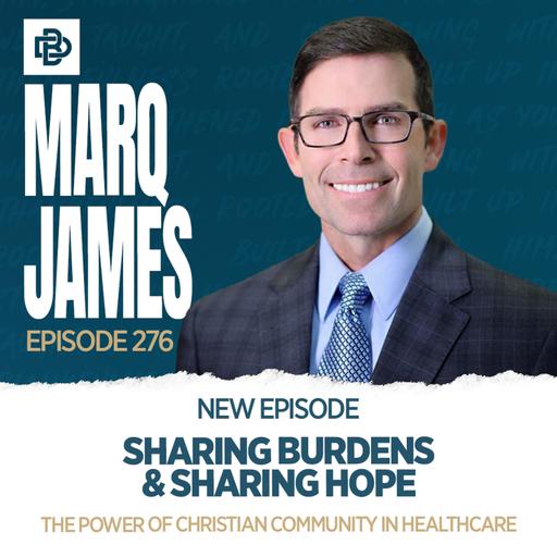 Sharing Burdens & Sharing Hope: The Power of Christian Community in Healthcare with Marq James, Ep. 276