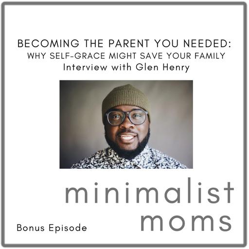 Becoming the Parent You Needed: Why Self-Grace Might Save Your Family | Glen Henry (Bonus Episode)