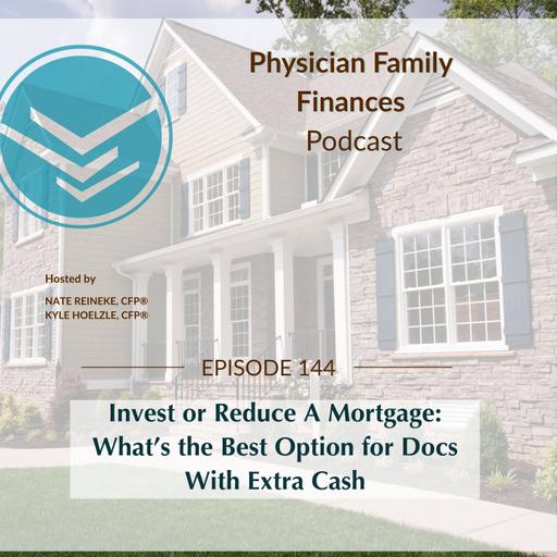 #144 Invest or Reduce A Mortgage: What’s the Best Option for Docs With Extra Cash