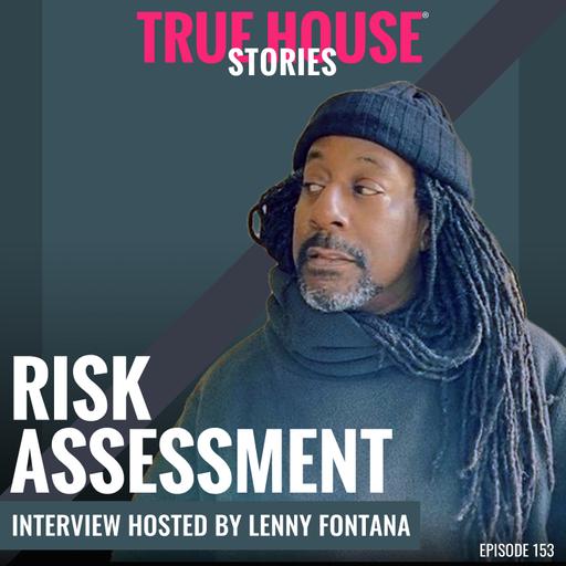 Risk Assessment interview podcast hosted by Lenny Fontana # 153 - True House Stories®