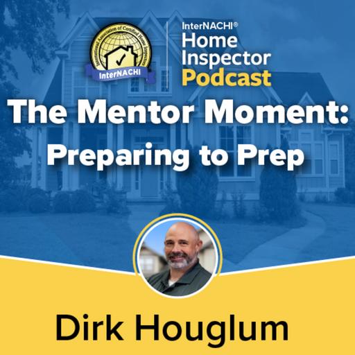 Episode 793: The Mentor Moment: Preparing to Prep with Certified Master Inspector ® Dirk Houglum