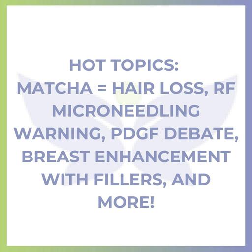 Hot Topics: Matcha = Hair Loss, RF Microneedling Warning, PDGF Debate, Breast Enhancement With Fillers, and More!