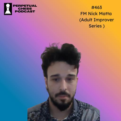 EP 463- FM Nick Matta on Immersion, Mindset, and a Remarkable Decade of Chess Improvement (Adult Improver Series)