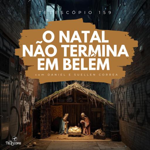 O Natal Não Termina em Belém | Telescópio 159 (com Daniel e Suellen Correa)