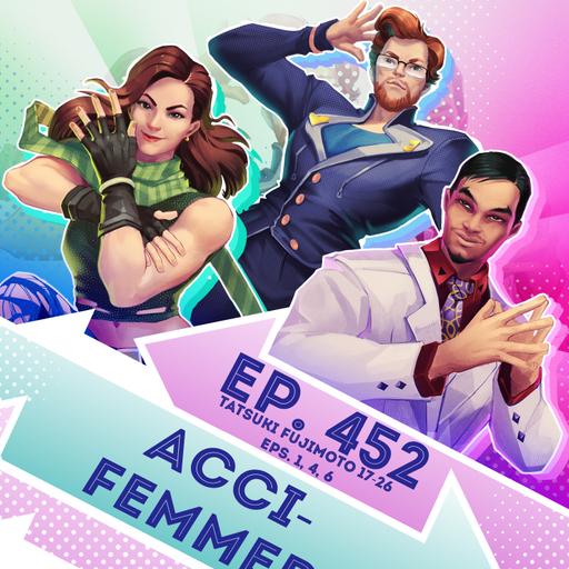 Ep. 452 - Acci-femmed (Tatsuki Fujimoto 17-26, Eps. 1, 4, 6)