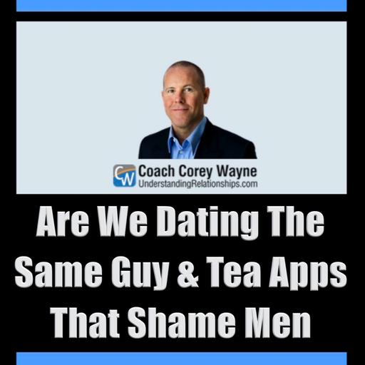 Are We Dating The Same Guy & Tea Apps That Shame Men