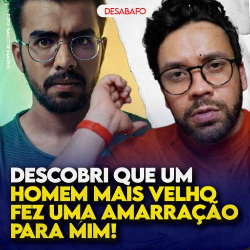 Descobri que um HOMEM MAIS VELHO fez uma AMARRAÇÃO pra mim
