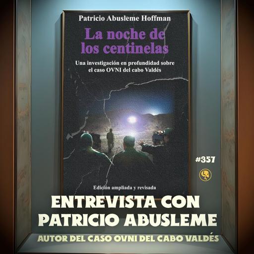 E357: Entrevista con Patricio Abusleme: Autor del caso OVNI del Cabo Valdés