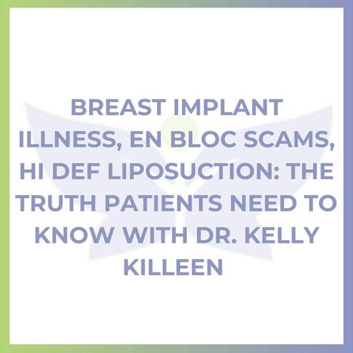Breast Implant Illness, En Bloc Scams, Hi Def Liposuction: The Truth Patients Need To Know with Dr. Kelly Killeen