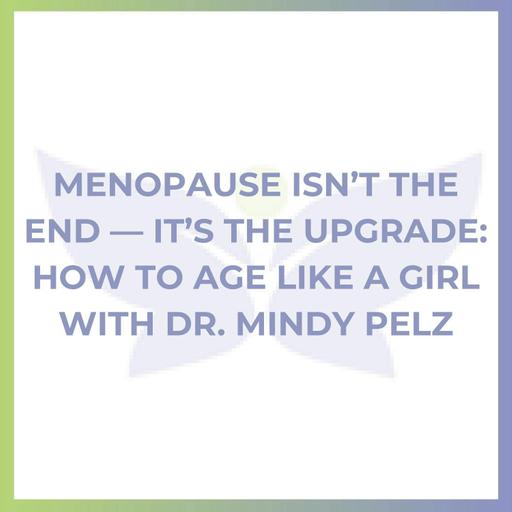 Menopause Isn’t the End — It’s the Upgrade: How to Age Like a Girl with Dr. Mindy Pelz