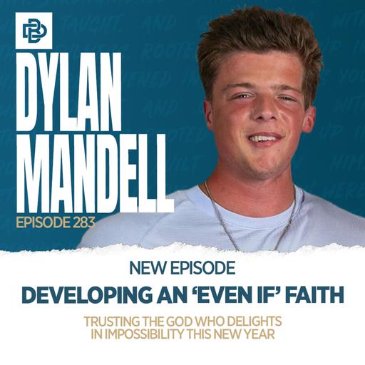 Developing an Even If Faith: Trusting the God Who Delights in Impossibility This New Year with Dylan Mandell, Ep. 283