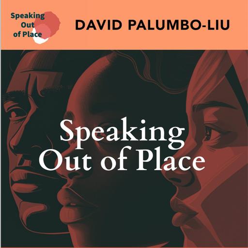 Speaking Out of Place - DAVID PALUMBO-LIU on Reclaiming Our Political Voices - Highlights