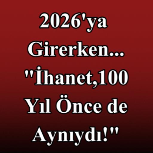 2026'ya Girerken.. "İHANET 100 YIL ÖNCE DE AYNIYDI!"
