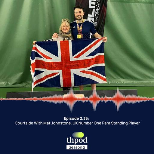 THPod 2.35: Courtside with Mat Johnstone, UK Number One Para-Standing player