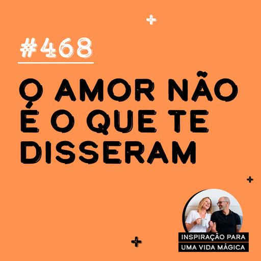 468 - O amor não é o que te disseram
