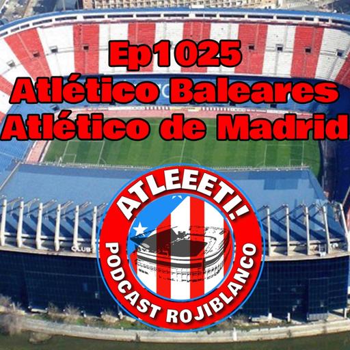 Ep1025: Atlético Baleares 2-3 Atlético de Madrid