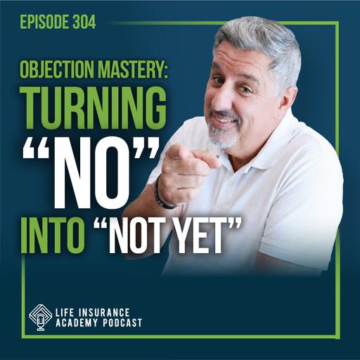 How to Sell Life Insurance: Objection Mastery: Turning "No" into "Not Yet"