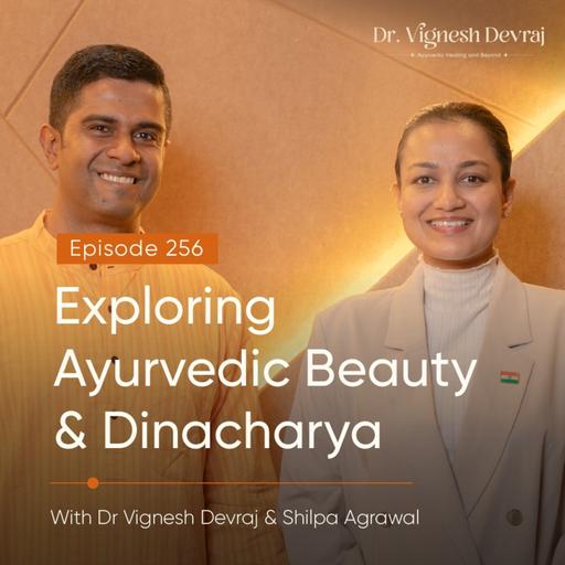 #256 Exploring Ayurvedic Beauty & Dinacharya | With Dr Vignesh Devraj, MD (Ay) and Shilpa Agrawal