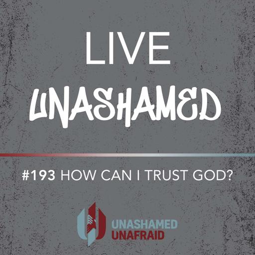 EP 193: Live Unashamed- How Can I Trust God?