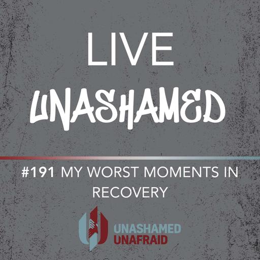 EP 191: Live Unashamed- My Worst Moments in Recovery