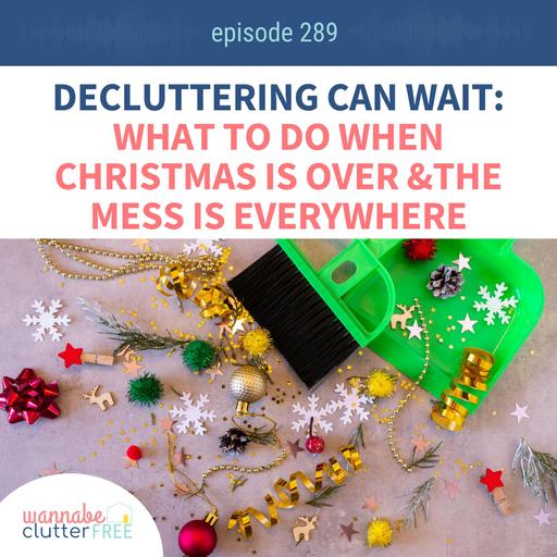 Decluttering Can Wait: What to Do When Christmas Is Over and the Mess Is Everywhere (Ep 289)