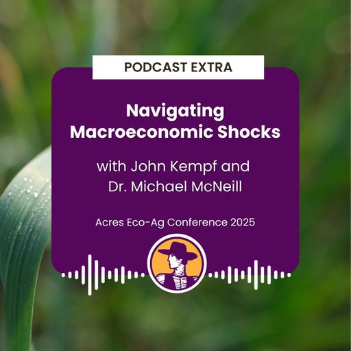 Podcast Extra: Navigating Macroeconomic Shocks with John Kempf and Dr. Michael McNeill - Acres Eco-Ag Conference 2025