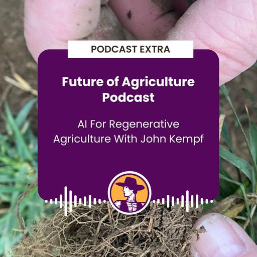 Podcast Extra: The Future of Agriculture Podcast - AI For Regenerative Agriculture With John Kempf