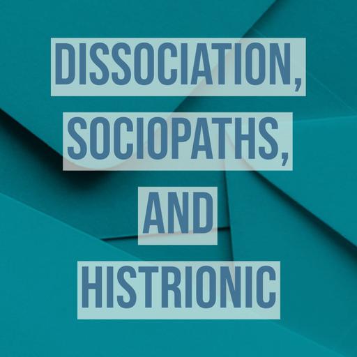 Dissociation, Sociopaths, and Histrionic