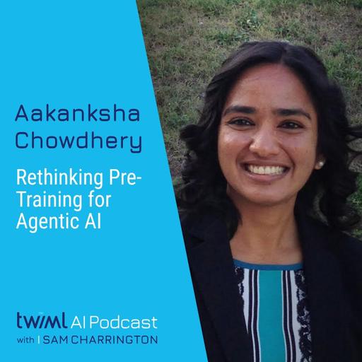 Rethinking Pre-Training for Agentic AI with Aakanksha Chowdhery - #759