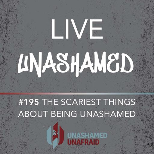 EP 195: Live Unashamed- The Scariest Things About Being Unashamed