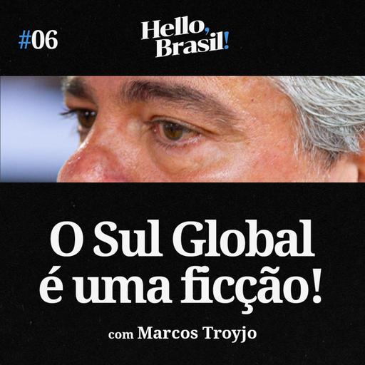 Hello, Brasil! | E06: SUL GLOBAL É FICÇÃO? Marcos Troyjo, BRICS e a nova Guerra Fria (China vs EUA)